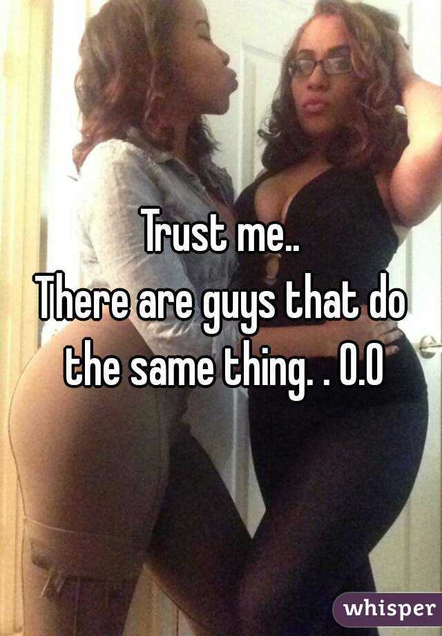 Trust me..
There are guys that do the same thing. . O.O