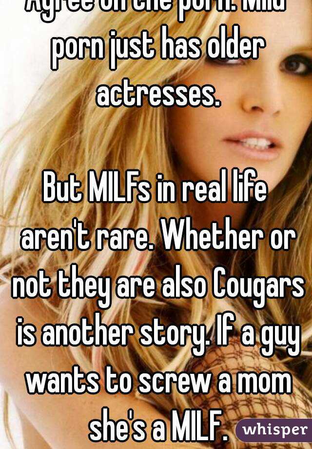 Agree on the porn. Mild porn just has older actresses.

But MILFs in real life aren't rare. Whether or not they are also Cougars is another story. If a guy wants to screw a mom she's a MILF.