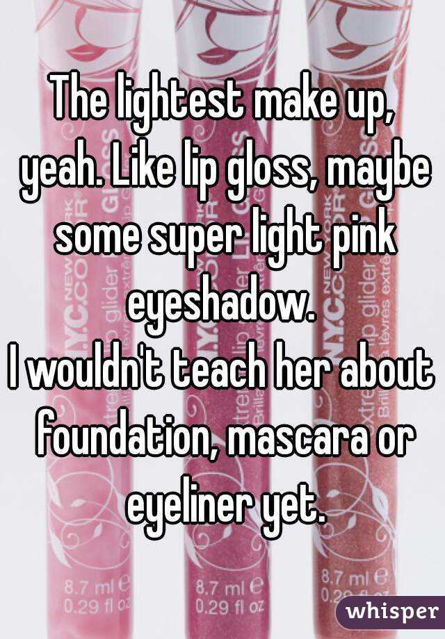 The lightest make up, yeah. Like lip gloss, maybe some super light pink eyeshadow. 
I wouldn't teach her about foundation, mascara or eyeliner yet.