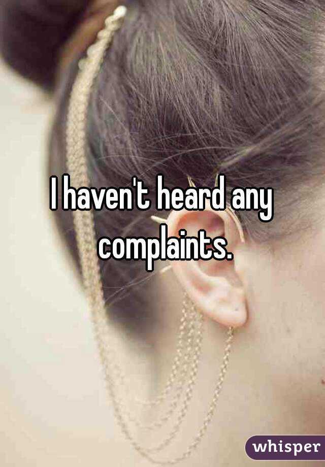 I haven't heard any complaints.