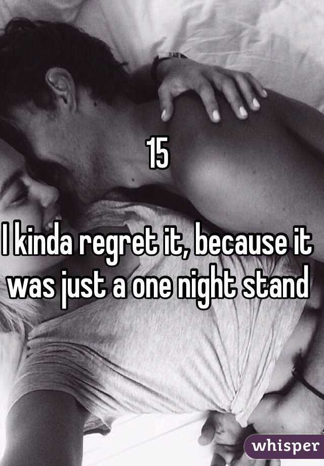 15

I kinda regret it, because it was just a one night stand