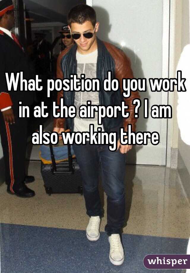 What position do you work in at the airport ? I am also working there 