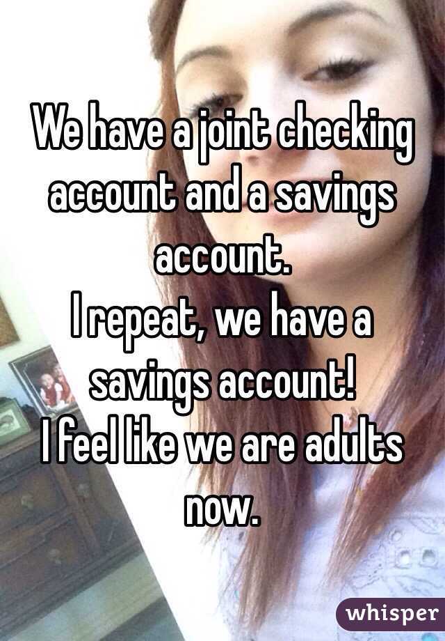 We have a joint checking account and a savings account. 
I repeat, we have a savings account! 
I feel like we are adults now. 