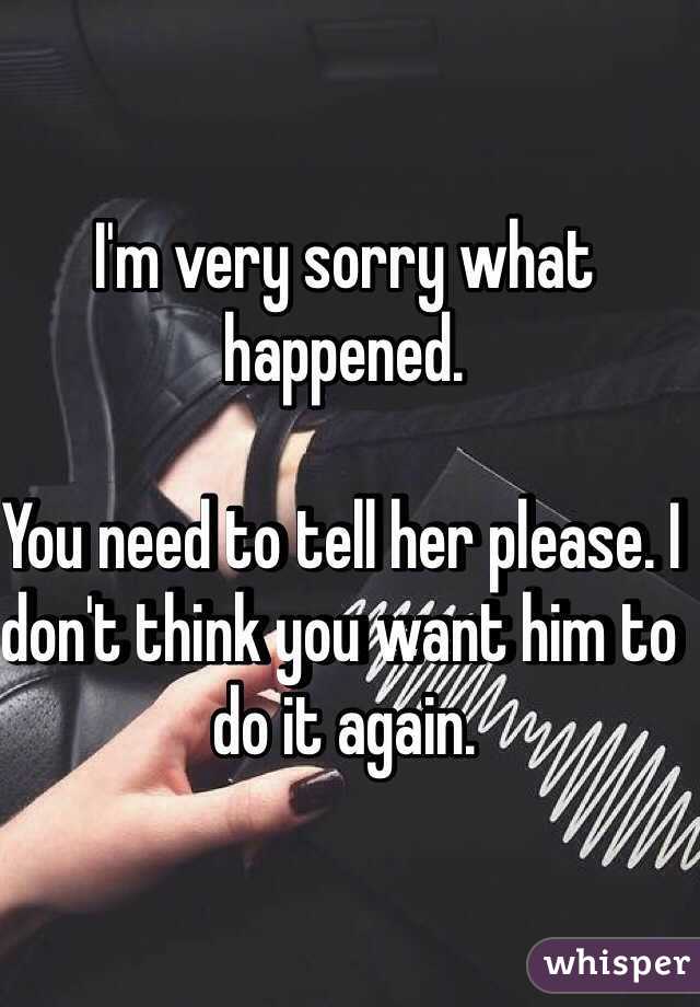 I'm very sorry what happened. 

You need to tell her please. I don't think you want him to do it again. 