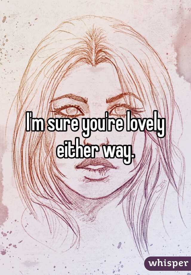 I'm sure you're lovely either way. 