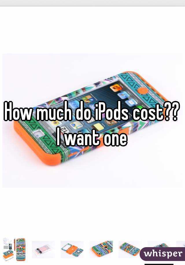 How much do iPods cost?? I want one 