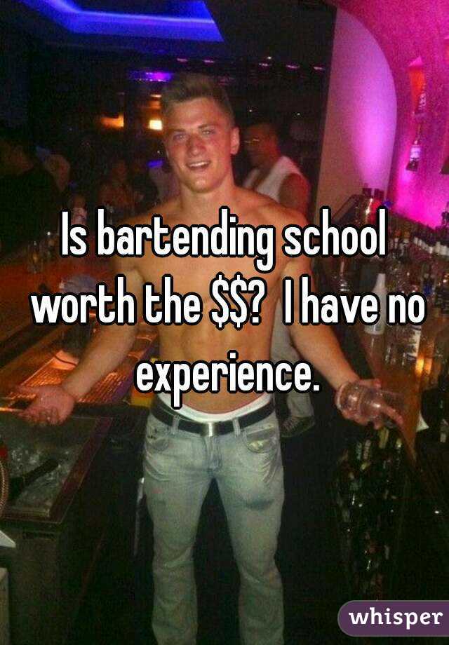 Is bartending school worth the $$?  I have no experience.