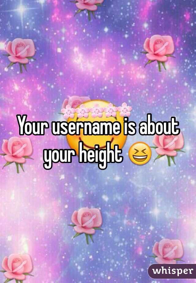 Your username is about your height 😆