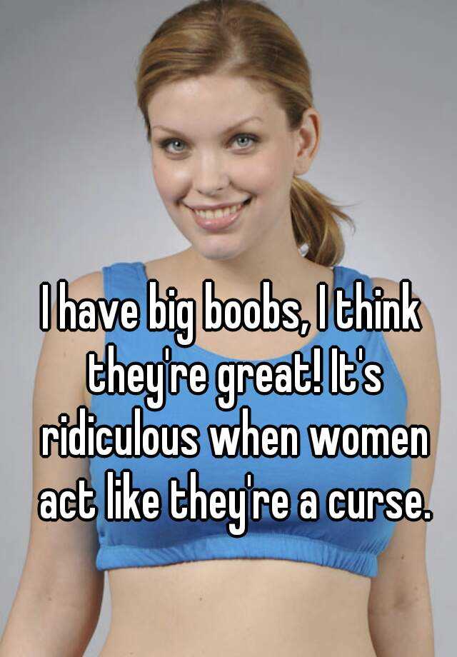 I Have Big Boobs I Think They Re Great It S Ridiculous When Women Act Like They Re A Curse