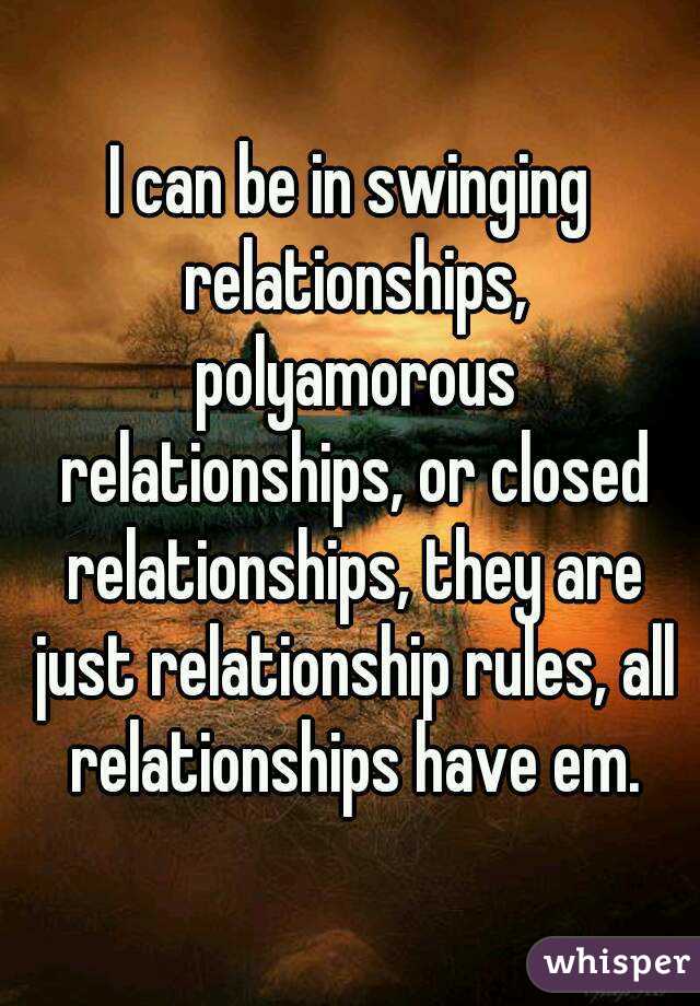 I can be in swinging relationships, polyamorous relationships, or closed relationships, they are just relationship rules, all relationships have em.