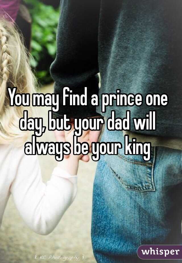 You may find a prince one day, but your dad will always be your king