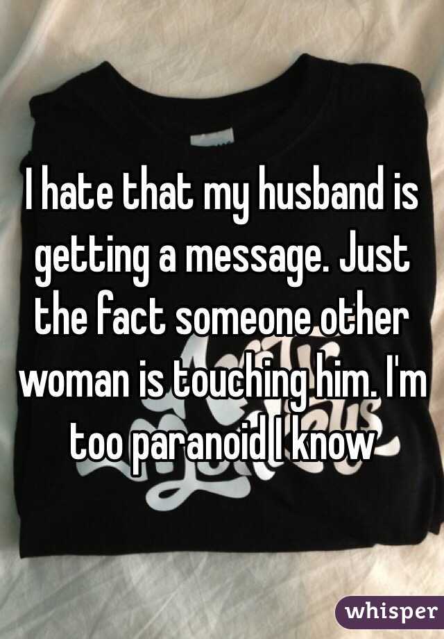 I hate that my husband is getting a message. Just the fact someone other woman is touching him. I'm too paranoid I know 