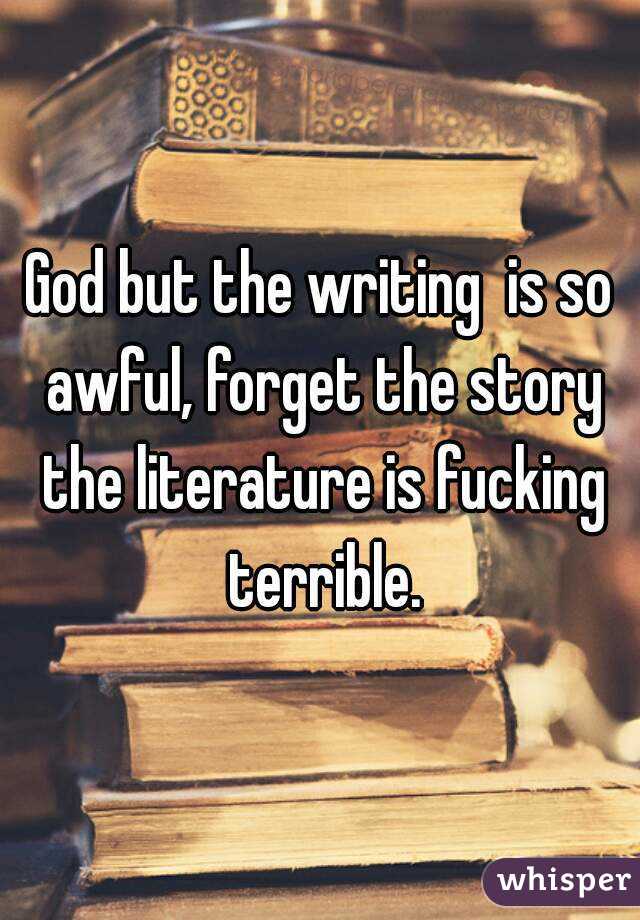 God but the writing  is so awful, forget the story the literature is fucking terrible.