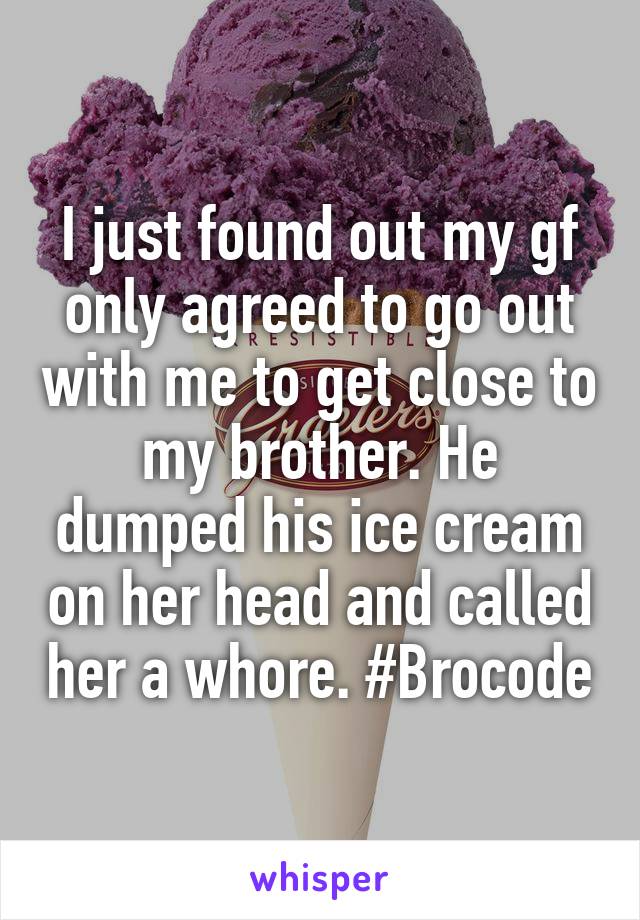 I just found out my gf only agreed to go out with me to get close to my brother. He dumped his ice cream on her head and called her a whore. #Brocode