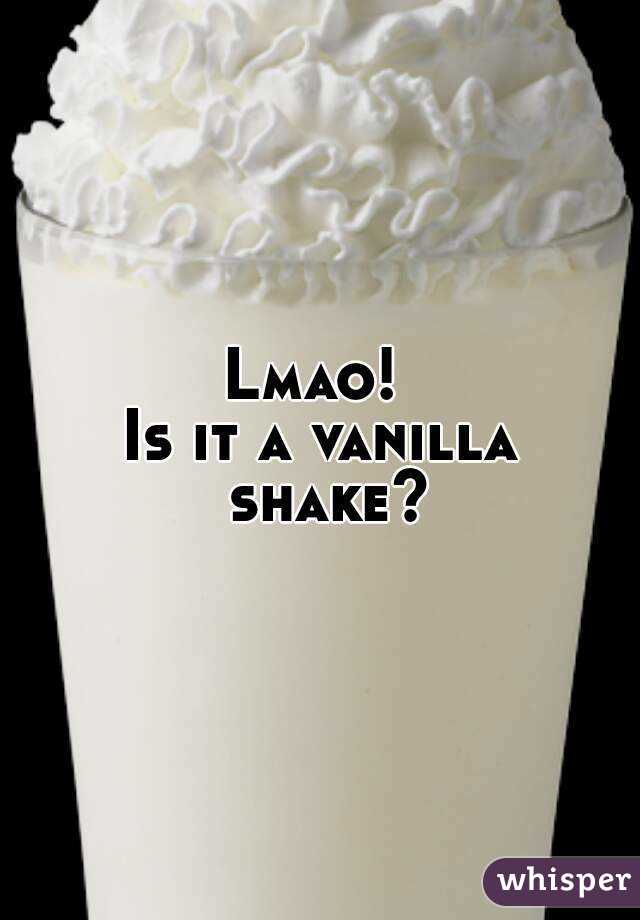 Lmao! 
Is it a vanilla shake?