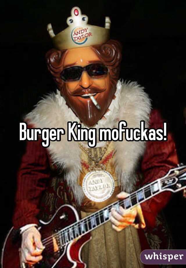 Burger King mofuckas! 