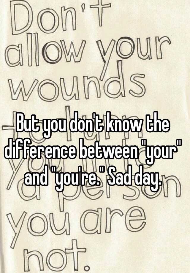 but-you-don-t-know-the-difference-between-your-and-you-re-sad-day