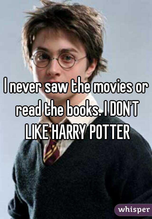 I never saw the movies or read the books. I DON'T LIKE HARRY POTTER