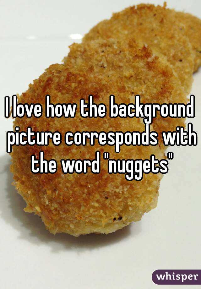 I love how the background picture corresponds with the word "nuggets"