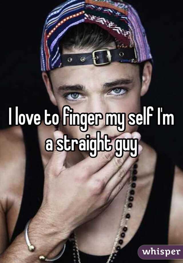 I love to finger my self I'm a straight guy