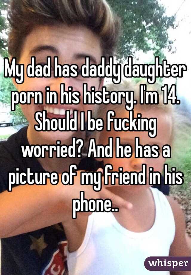 My dad has daddy daughter porn in his history. I'm 14. Should I be fucking worried? And he has a picture of my friend in his phone..