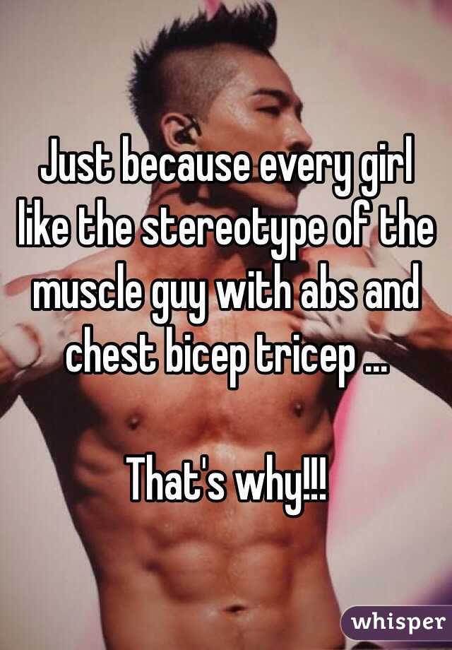 Just because every girl like the stereotype of the muscle guy with abs and chest bicep tricep ...

That's why!!!