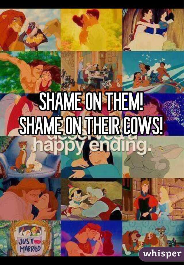SHAME ON THEM!
SHAME ON THEIR COWS!