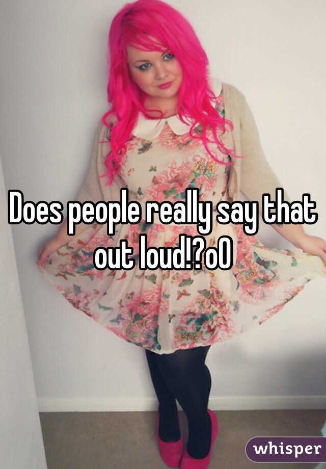 Does people really say that out loud!?oO