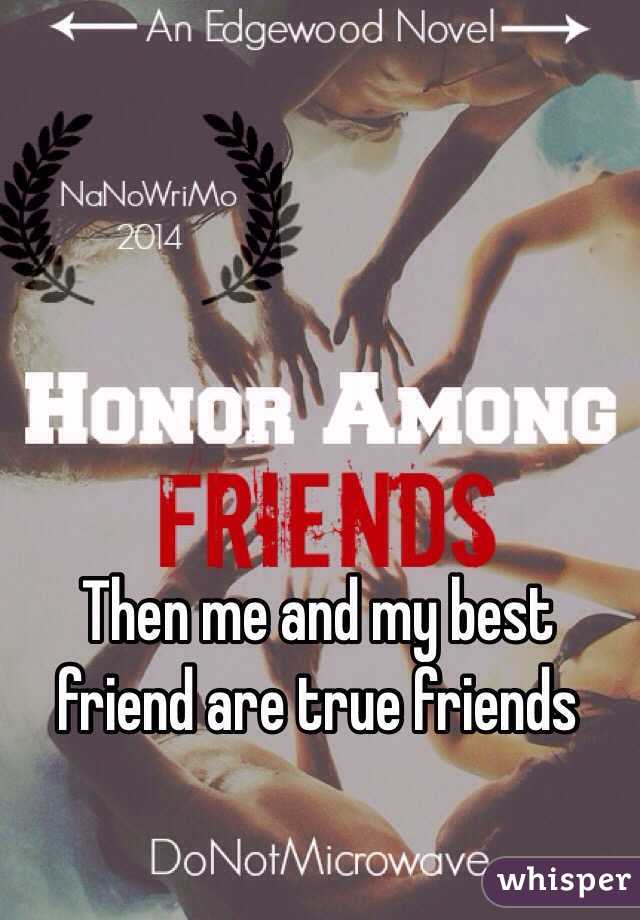 Then me and my best friend are true friends