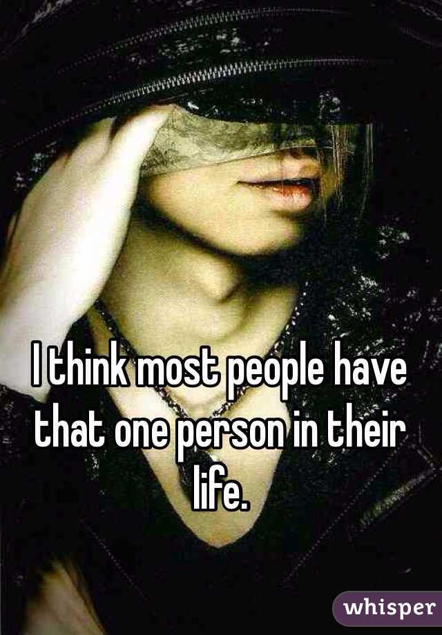I think most people have that one person in their life. 