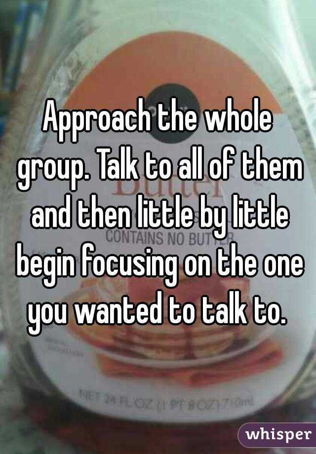Approach the whole group. Talk to all of them and then little by little begin focusing on the one you wanted to talk to. 