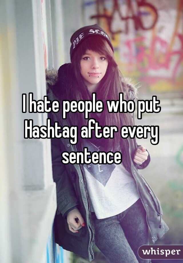 I hate people who put Hashtag after every sentence 