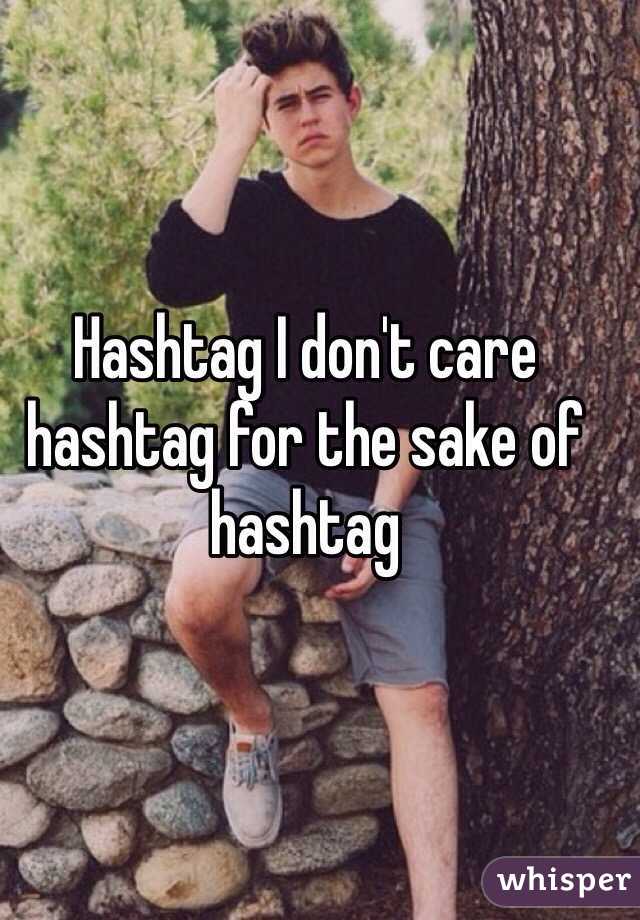 Hashtag I don't care hashtag for the sake of hashtag 
