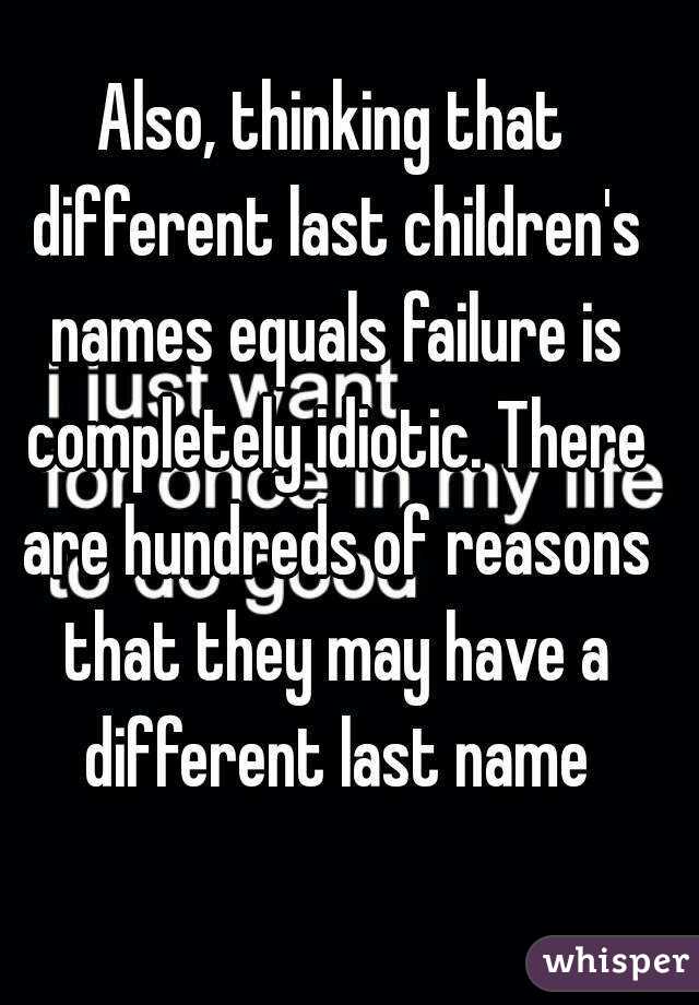 Also, thinking that different last children's names equals failure is completely idiotic. There are hundreds of reasons that they may have a different last name