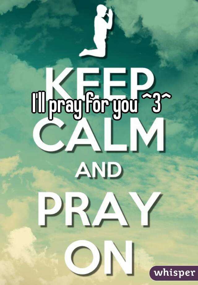 I'll pray for you ^3^