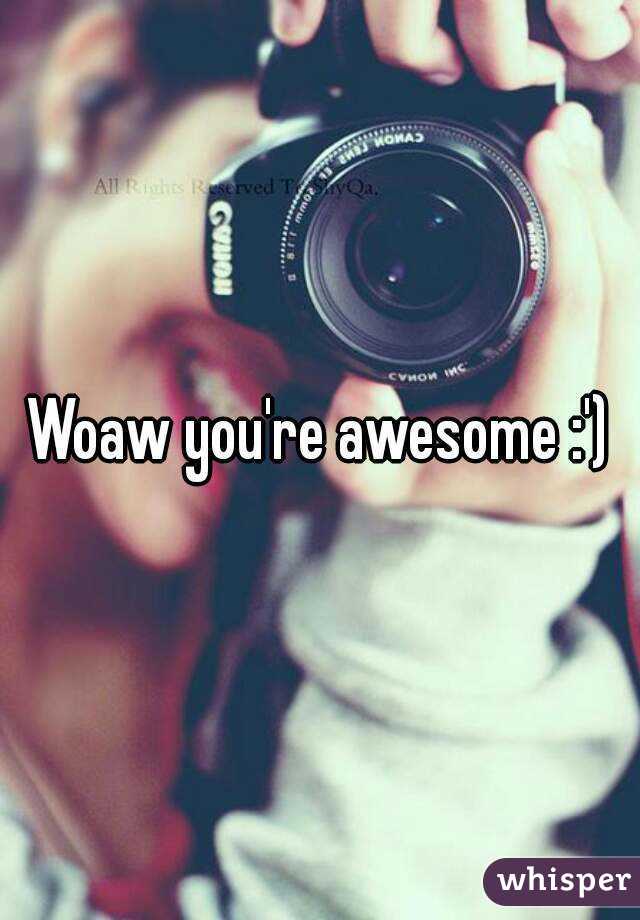 Woaw you're awesome :')