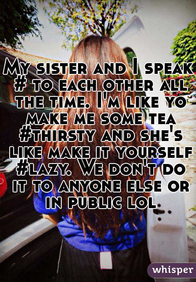 My sister and I speak # to each other all the time. I'm like yo make me some tea #thirsty and she's like make it yourself #lazy. We don't do it to anyone else or in public lol
