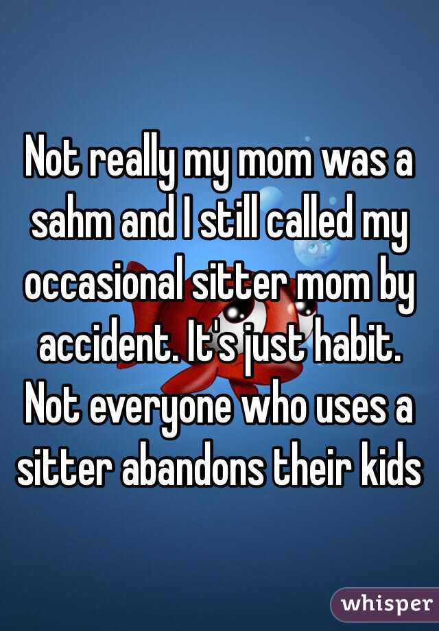 Not really my mom was a sahm and I still called my occasional sitter mom by accident. It's just habit. Not everyone who uses a sitter abandons their kids 