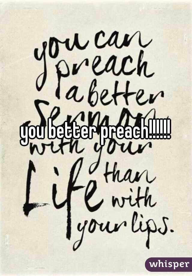 you better preach!!!!!!