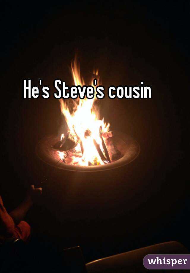 He's Steve's cousin