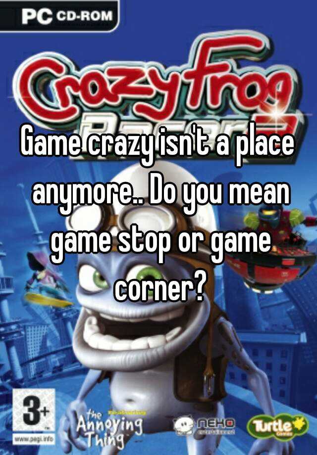 game-crazy-isn-t-a-place-anymore-do-you-mean-game-stop-or-game-corner