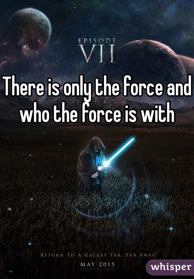 There is only the force and who the force is with 