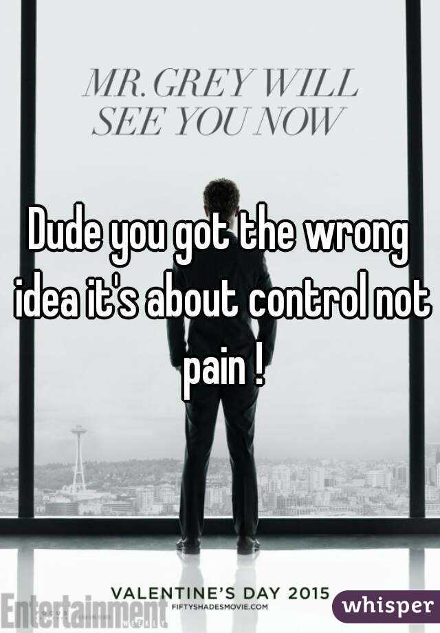 Dude you got the wrong idea it's about control not pain !