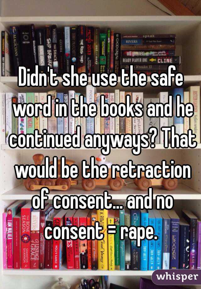 Didn't she use the safe word in the books and he continued anyways? That would be the retraction of consent... and no consent = rape. 