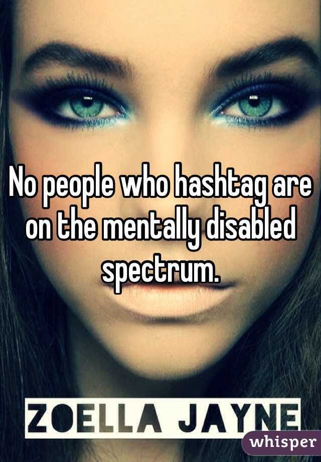 No people who hashtag are on the mentally disabled spectrum. 