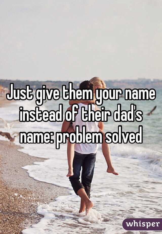 Just give them your name instead of their dad's name: problem solved 