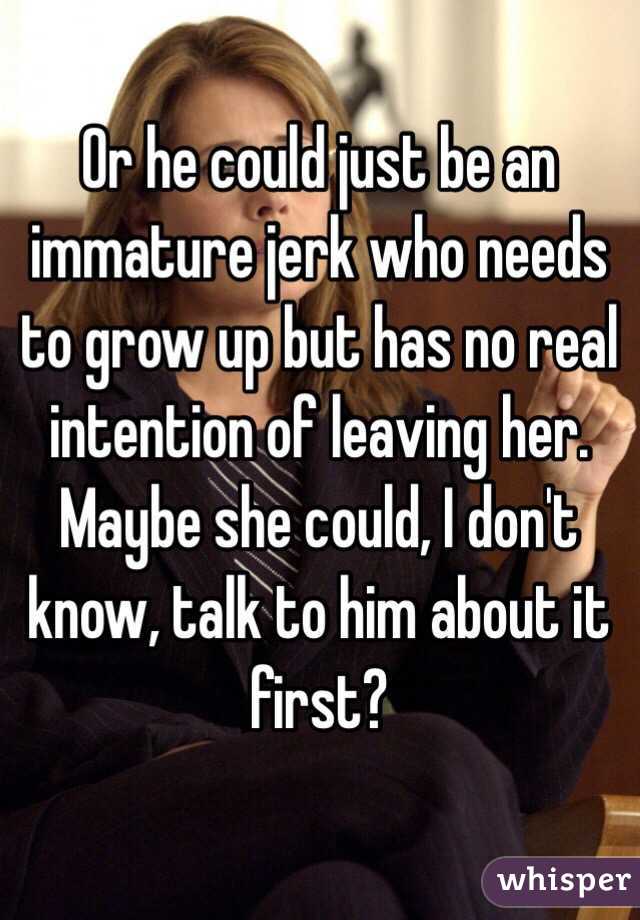 Or he could just be an immature jerk who needs to grow up but has no real intention of leaving her.  Maybe she could, I don't know, talk to him about it first?