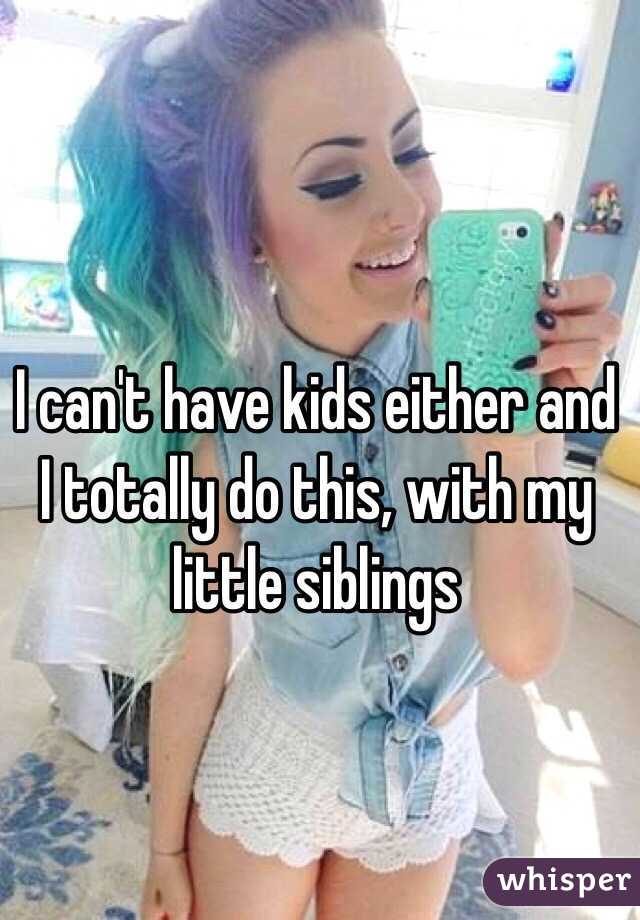 I can't have kids either and I totally do this, with my little siblings