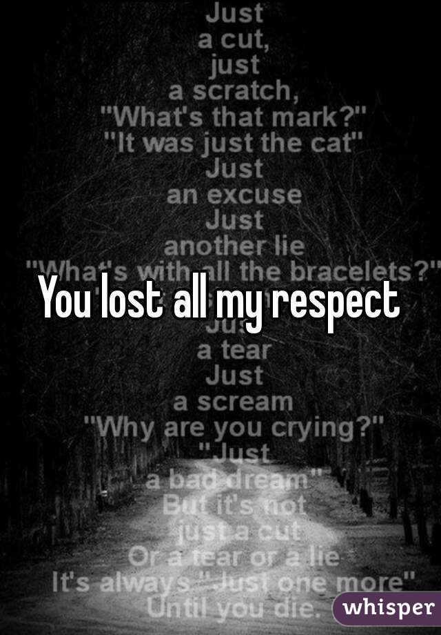 You lost all my respect