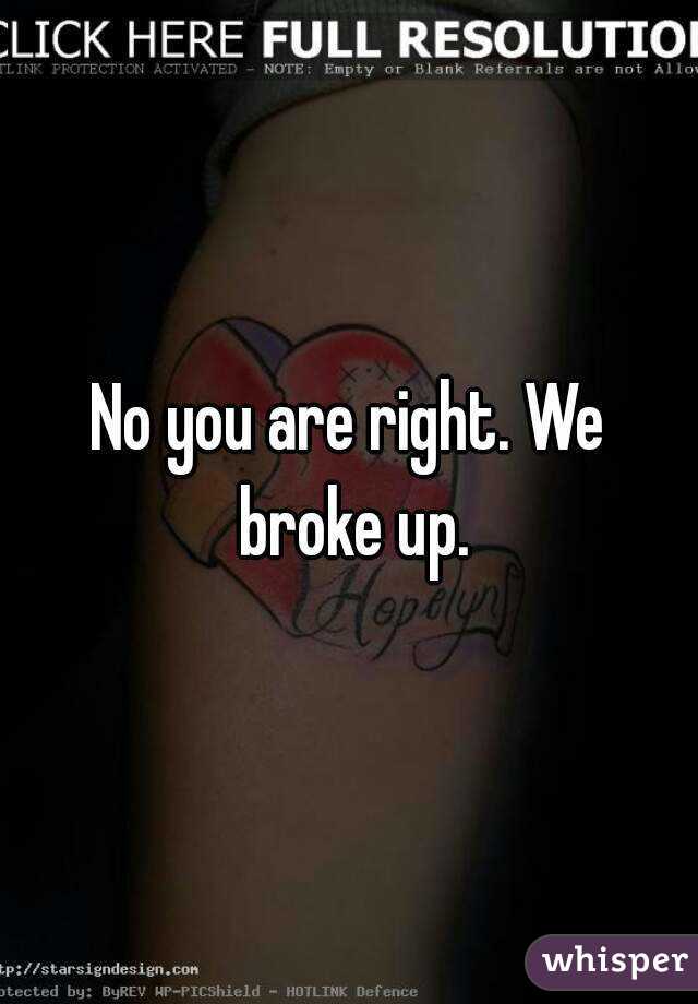 No you are right. We broke up.